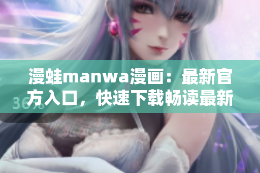 漫蛙manwa漫畫：最新官方入口，快速下載暢讀最新漫畫作品！