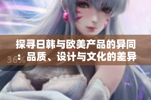 探尋日韓與歐美產品的異同：品質、設計與文化的差異