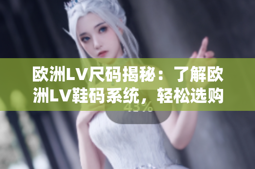 歐洲LV尺碼揭秘:了解歐洲LV鞋碼系統(tǒng),輕松選購理想鞋款 歐洲LV尺碼揭秘:了解歐洲LV鞋碼系統(tǒng),輕松選購理想鞋款