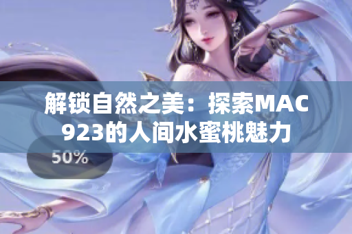 解鎖自然之美：探索MAC923的人間水蜜桃魅力