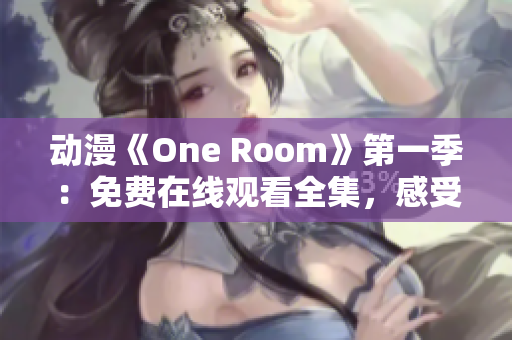 動(dòng)漫《One Room》第一季：免費(fèi)在線觀看全集，感受溫馨治愈故事
