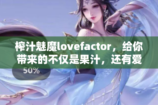 榨汁魅魔lovefactor，給你帶來的不僅是果汁，還有愛情的味道