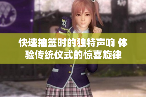 快速抽簽時(shí)的獨(dú)特聲響 體驗(yàn)傳統(tǒng)儀式的驚喜旋律