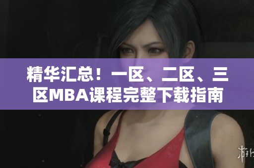 精華匯總！一區(qū)、二區(qū)、三區(qū)MBA課程完整下載指南