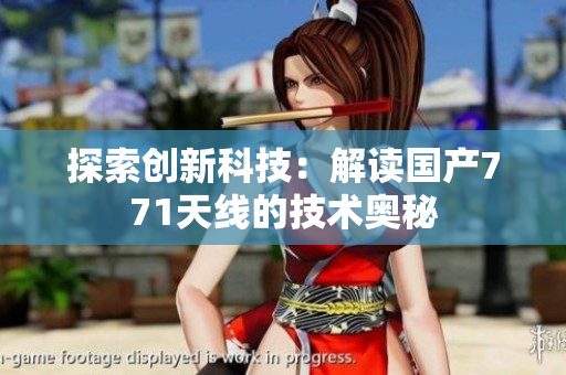 探索創(chuàng)新科技：解讀國產(chǎn)771天線的技術(shù)奧秘