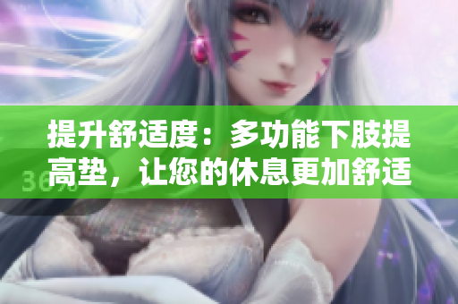 提升舒適度：多功能下肢提高墊，讓您的休息更加舒適