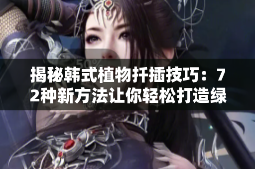 揭秘韓式植物扦插技巧：72種新方法讓你輕松打造綠意盎然的園林