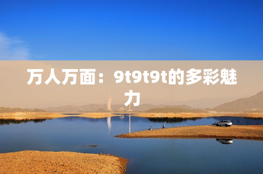 萬人萬面：9t9t9t的多彩魅力