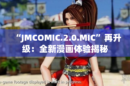 “JMCOMIC.2.0.MIC”再升級：全新漫畫體驗揭秘