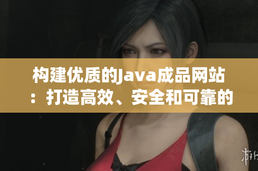 構(gòu)建優(yōu)質(zhì)的Java成品網(wǎng)站：打造高效、安全和可靠的在線解決方案