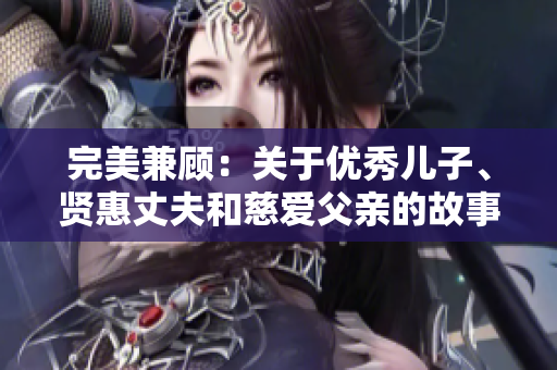 完美兼顧：關(guān)于優(yōu)秀兒子、賢惠丈夫和慈愛父親的故事