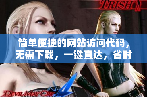 簡單便捷的網(wǎng)站訪問代碼，無需下載，一鍵直達(dá)，省時省力