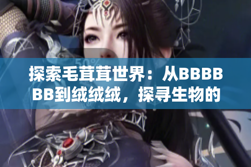 探索毛茸茸世界：從BBBBBB到絨絨絨，探尋生物的奇妙之處