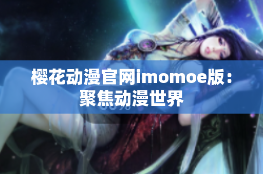 櫻花動漫官網(wǎng)imomoe版：聚焦動漫世界