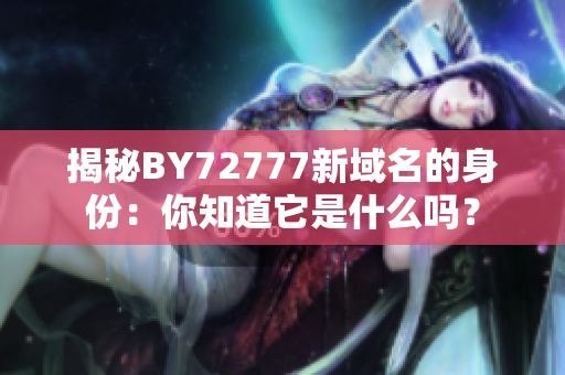 揭秘BY72777新域名的身份：你知道它是什么嗎？