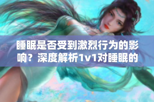 睡眠是否受到激烈行為的影響？深度解析1v1對(duì)睡眠的影響