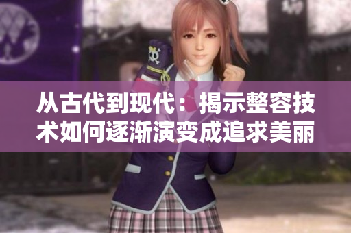 從古代到現(xiàn)代：揭示整容技術(shù)如何逐漸演變成追求美麗的多元化體系