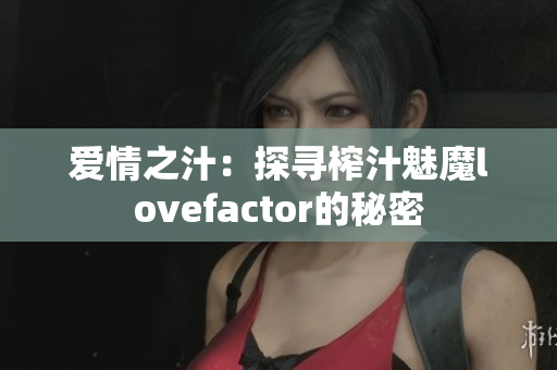 愛(ài)情之汁：探尋榨汁魅魔lovefactor的秘密