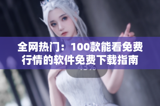 全網(wǎng)熱門(mén)：100款能看免費(fèi)行情的軟件免費(fèi)下載指南