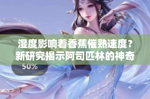濕度影響著香蕉催熟速度？新研究揭示阿司匹林的神奇作用