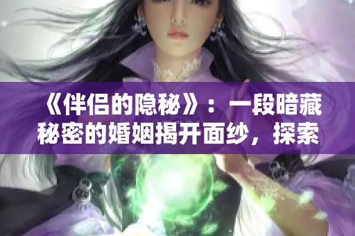 《伴侶的隱秘》：一段暗藏秘密的婚姻揭開面紗，探索真相的旅程。