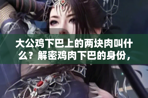 大公雞下巴上的兩塊肉叫什么？解密雞肉下巴的身份，揭示其意義和功能