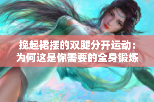 挽起裙擺的雙腿分開運動：為何這是你需要的全身鍛煉