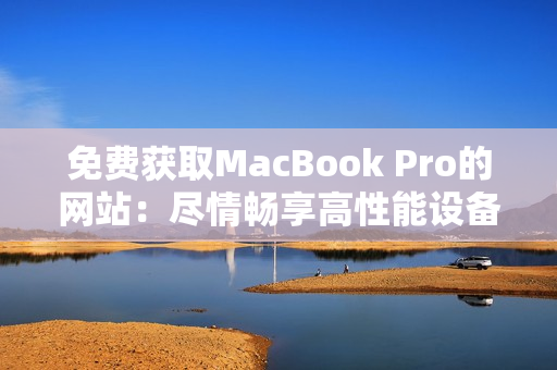 免費獲取MacBook Pro的網站：盡情暢享高性能設備