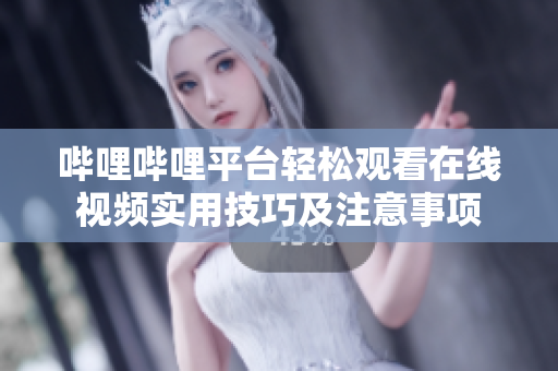 嗶哩嗶哩平臺(tái)輕松觀看在線視頻實(shí)用技巧及注意事項(xiàng)