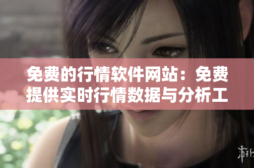 免費(fèi)的行情軟件網(wǎng)站：免費(fèi)提供實(shí)時(shí)行情數(shù)據(jù)與分析工具