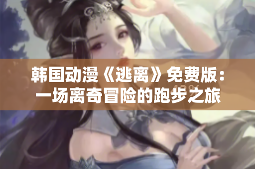 韓國動漫《逃離》免費版：一場離奇冒險的跑步之旅