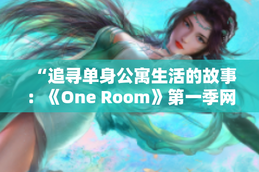 “追尋單身公寓生活的故事：《One Room》第一季網(wǎng)絡(luò)觀看指南！”