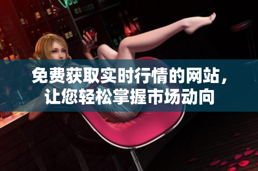 免費(fèi)獲取實(shí)時行情的網(wǎng)站，讓您輕松掌握市場動向