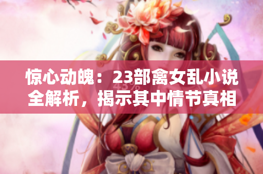 驚心動魄：23部禽女亂小說全解析，揭示其中情節(jié)真相與社會影響！