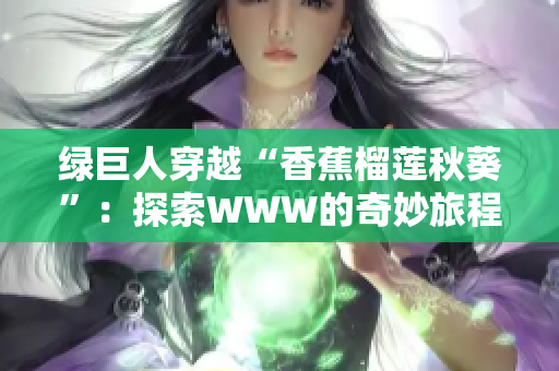 綠巨人穿越“香蕉榴蓮秋葵”：探索WWW的奇妙旅程