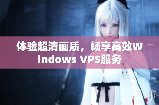 體驗超清畫質(zhì)，暢享高效Windows VPS服務(wù)