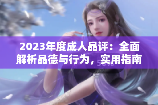 2023年度成人品評：全面解析品德與行為，實用指南助你成就更好自己