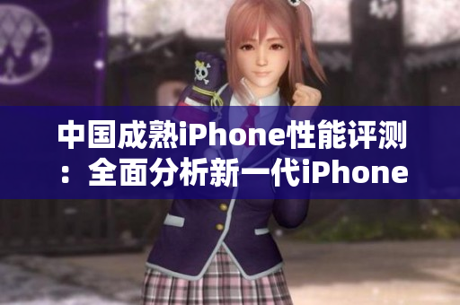 中國(guó)成熟iPhone性能評(píng)測(cè)：全面分析新一代iPhone在中國(guó)市場(chǎng)的表現(xiàn)