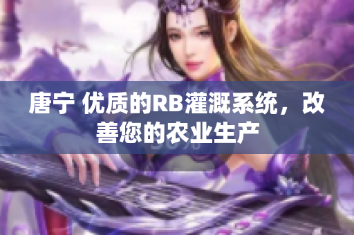 唐寧 優(yōu)質(zhì)的RB灌溉系統(tǒng)，改善您的農(nóng)業(yè)生產(chǎn)