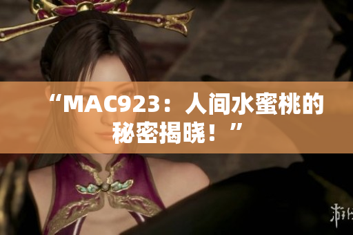 “MAC923：人間水蜜桃的秘密揭曉！”