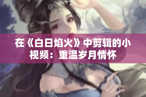 在《白日焰火》中剪輯的小視頻：重溫歲月情懷