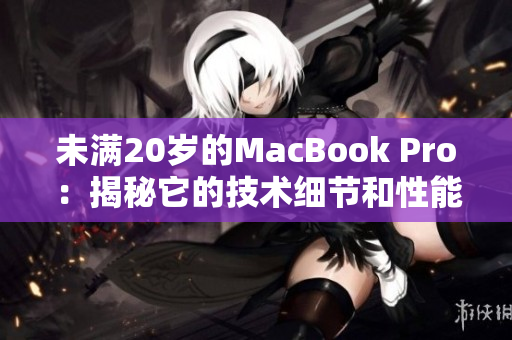 未滿20歲的MacBook Pro：揭秘它的技術(shù)細(xì)節(jié)和性能特點(diǎn)