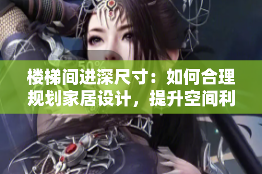 樓梯間進(jìn)深尺寸：如何合理規(guī)劃家居設(shè)計，提升空間利用率