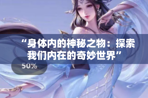“身體內(nèi)的神秘之物：探索我們內(nèi)在的奇妙世界”