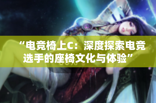 “電競(jìng)椅上C：深度探索電競(jìng)選手的座椅文化與體驗(yàn)”