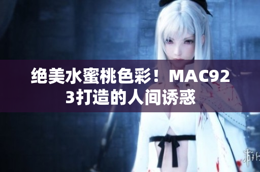 絕美水蜜桃色彩!MAC923打造的人間誘惑 絕美水蜜桃色彩!MAC923打造的人間誘惑