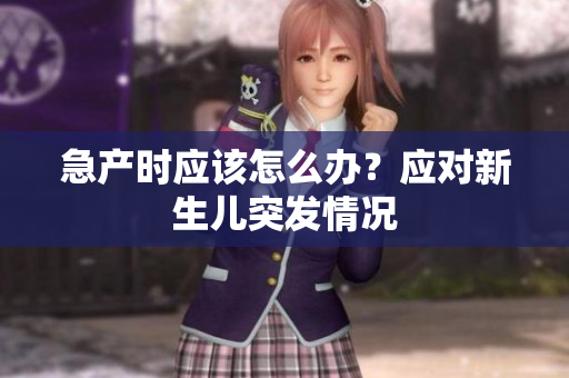 急產(chǎn)時(shí)應(yīng)該怎么辦？應(yīng)對(duì)新生兒突發(fā)情況