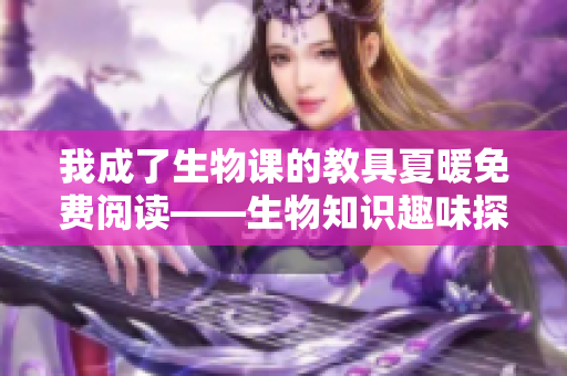 我成了生物課的教具夏暖免費(fèi)閱讀——生物知識(shí)趣味探索 我成了生物課的教具夏暖免費(fèi)閱讀——生物知識(shí)趣味探索