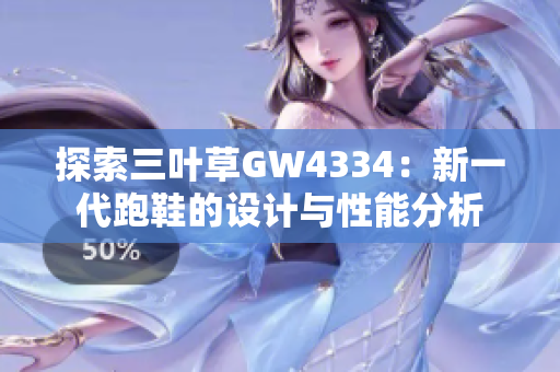探索三葉草GW4334：新一代跑鞋的設(shè)計(jì)與性能分析