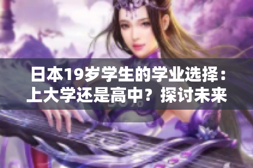 日本19歲學(xué)生的學(xué)業(yè)選擇：上大學(xué)還是高中？探討未來(lái)教育路徑
